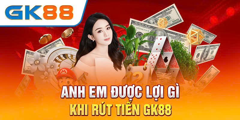 Anh em được lợi gì khi rút tiền GK88