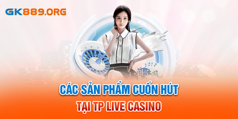 Các sản phẩm cuốn hút tại TP Live Casino