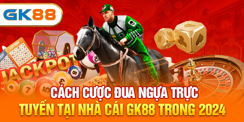 Cách cá cược đua ngựa trực tuyến tại nhà cái GK88 trong 2024