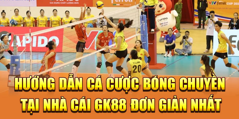 Hướng dẫn cá cược bóng chuyền tại nhà cái GK88 đơn giản nhất