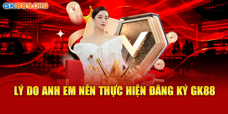 Lý do anh em nên thực hiện đăng ký GK88