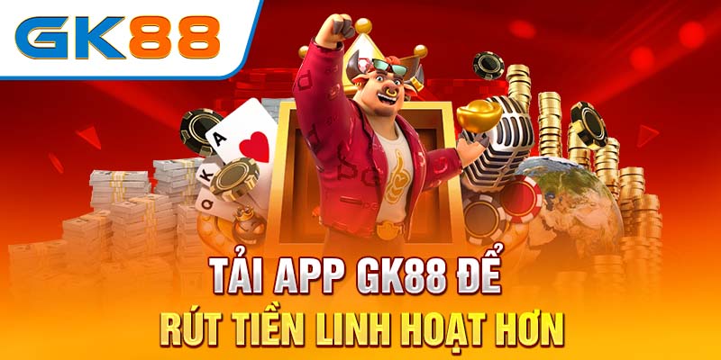 Tải app GK88 để rút tiền linh hoạt hơn 