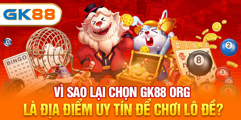 Vì sao lại chọn GK88 org là địa điểm uy tín để chơi lô đề